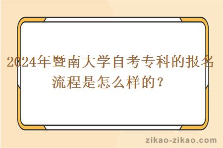 2024年暨南大学自考专科的报名流程是怎么样的？