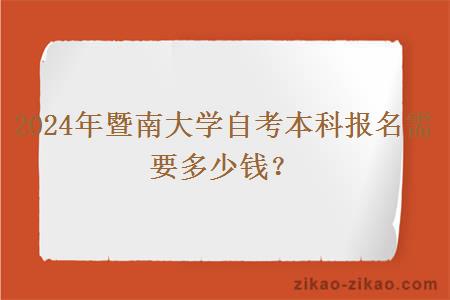 2024年暨南大学自考本科报名需要多少钱？