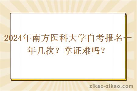 2024年南方医科大学自考报名一年几次？拿证难吗？