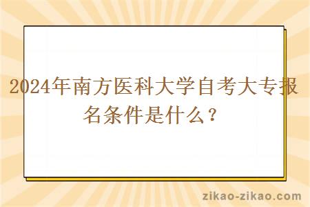 2024年南方医科大学自考大专报名条件是什么？