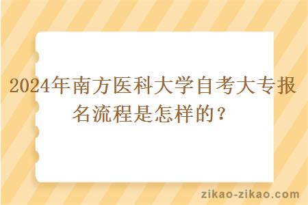 2024年南方医科大学自考大专报名流程是怎样的？