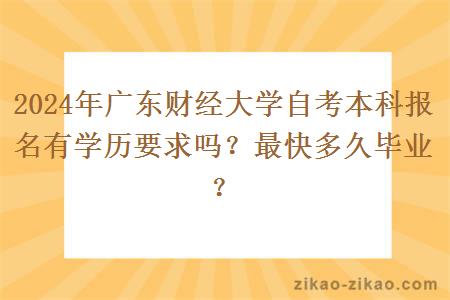 2024年广东财经大学自考本科报名有学历要求吗？最快多久毕业？