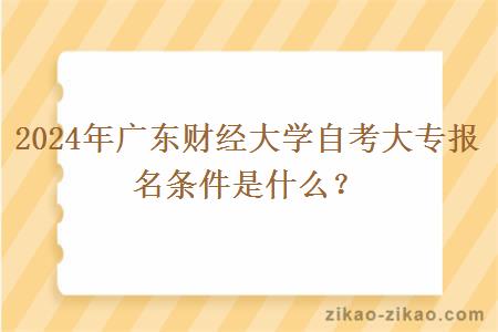 2024年广东财经大学自考大专报名条件是什么？