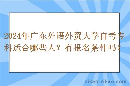 2024年广东外语外贸大学自考专科适合哪些人？有报名条件吗？