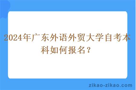 2024年广东外语外贸大学自考本科如何报名？