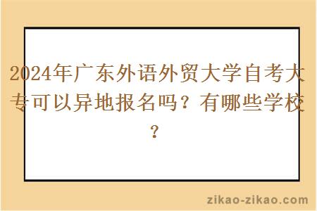 2024年广东外语外贸大学自考大专可以异地报名吗？有哪些学校？