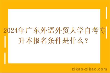 2024年广东外语外贸大学自考专升本报名条件是什么？