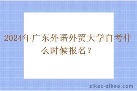 2024年广东外语外贸大学自考什么时候报名？