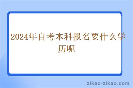 2024年自考本科报名要什么学历呢