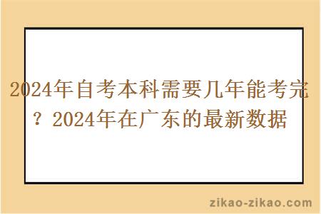 2024年自考本科需要几年能考完？2024年在广东的最新数据