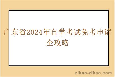 广东省2024年自学考试免考申请全攻略