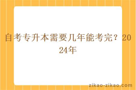 自考专升本需要几年能考完？2024年