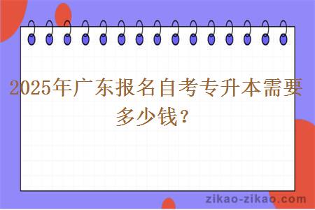 2025年广东报名自考专升本需要多少钱？