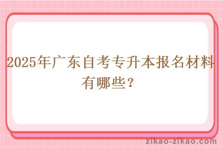 2025年广东自考专升本报名材料有哪些？