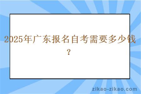 2025年广东报名自考需要多少钱？