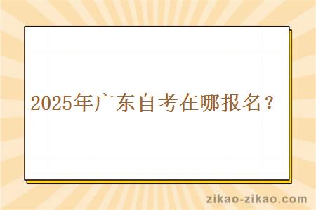 2025年广东自考在哪报名？