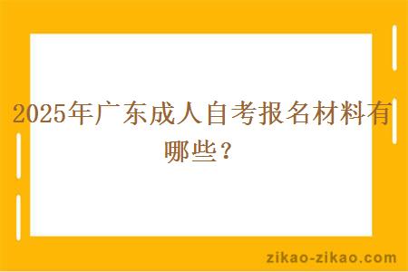 2025年广东成人自考报名材料有哪些？